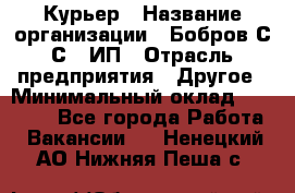 Курьер › Название организации ­ Бобров С.С., ИП › Отрасль предприятия ­ Другое › Минимальный оклад ­ 15 000 - Все города Работа » Вакансии   . Ненецкий АО,Нижняя Пеша с.